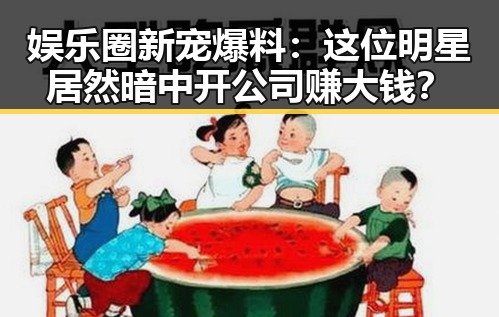 娱乐圈新宠爆料：这位明星居然暗中开公司赚大钱？