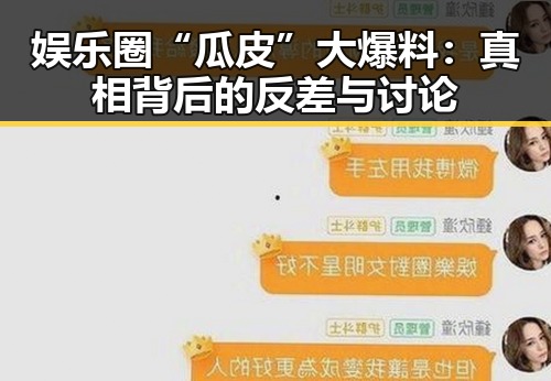 娱乐圈“瓜皮”大爆料：真相背后的反差与讨论