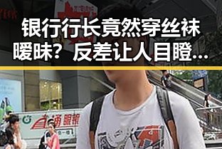 银行行长竟然穿丝袜暧昧？反差让人目瞪口呆！😳