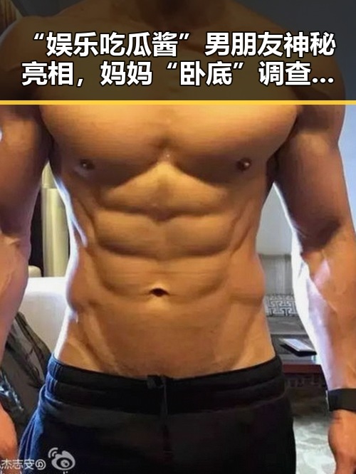 “娱乐吃瓜酱”男朋友神秘亮相，妈妈“卧底”调查引发家庭关系新思考