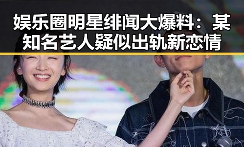 娱乐圈明星绯闻大爆料：某知名艺人疑似出轨新恋情