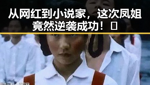 从网红到小说家，这次凤姐竟然逆袭成功！🔥