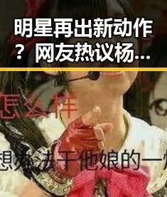 明星再出新动作？网友热议杨子豪的最新转变引发关注